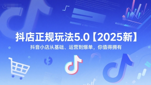 抖店正规玩法5.0【2025新】抖音小店从基础、运营到爆单,你值得拥有-网赚副业网