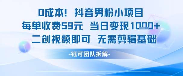0成本,抖音男粉小项目 每单收费59元当日变现1k+ 二创视频即可无需剪辑基础-网赚副业网