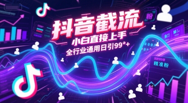 抖音截流,小白直接上手,全行业通用日引99+精准粉【揭秘】-网赚副业网