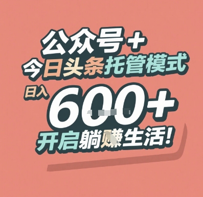 公众号 + 今日头条托管模式,日入 6张 + 开启躺挣生活【揭秘】-网赚副业网