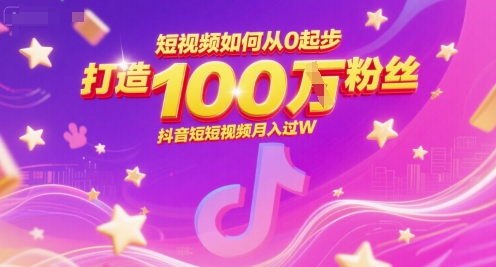 短视频如何从0起步,打造100W粉丝抖音短视频月入过W-网赚副业网