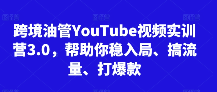 跨境油管YouTube视频实训营3.0,帮助你稳入局、搞流量、打爆款(更新2025)-网赚副业网