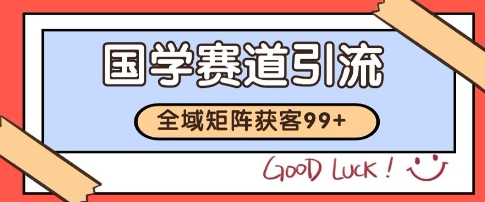 国学赛道精准拓客，自热矩阵日引99+ 获客SOP【揭秘】-网赚副业网