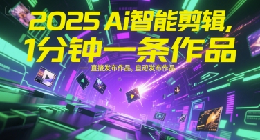 2025Ai智能剪辑,不需要剪辑,直接发布作品,自动剪辑,1分钟一条作品-网赚副业网
