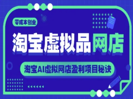 淘宝虚拟品网店，零成本创业，淘宝AI虚拟网店盈利项目秘诀-网赚副业网