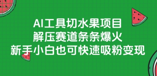 AI工具切水果项目,解压赛道条条爆火,新手小白也可快速吸粉变现-网赚副业网