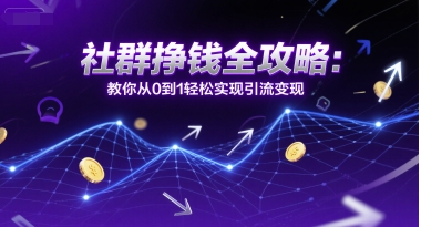 社群挣钱全攻略:教你从0到1轻松实现引流变现-网赚副业网