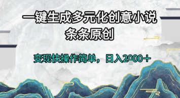 一键生成多元化创意小说,条条原创,变现快操作简单,日入2k+【揭秘】-网赚副业网