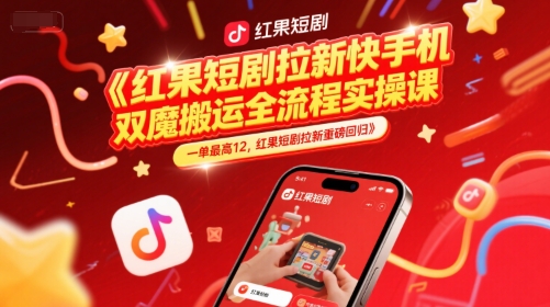 红果短剧拉新快手手机双魔法搬运全流程实操课,一单最高12,红果短剧拉新重磅回归-网赚副业网