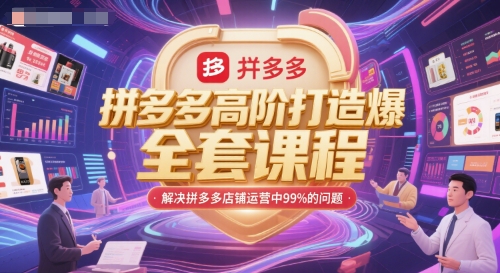 拼多多高阶打造爆款全套课程，解决拼多多店铺运营中99%的问题-网赚副业网