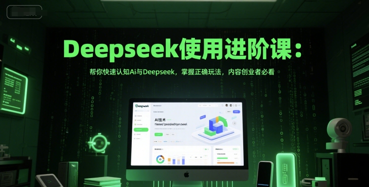 Deepseek使用进阶课:帮你快速认知Ai与Deepseek,掌握正确玩法,内容创业者必看-网赚副业网