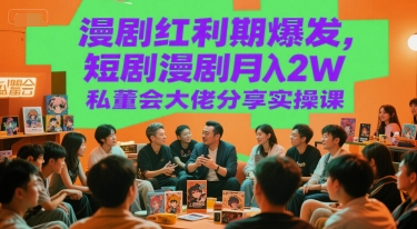 漫剧红利期爆发,短剧漫剧月入2W私董会大佬分享实操课-网赚副业网