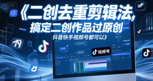短视频二创去重剪辑法,搞定二创作品过原创,抖音快手视频号都可以-网赚副业网