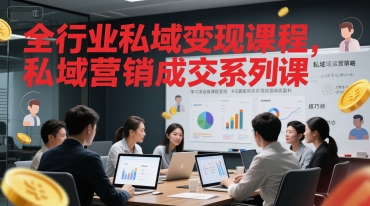 全行业私域变现课程,私域营销成交系列课-网赚副业网