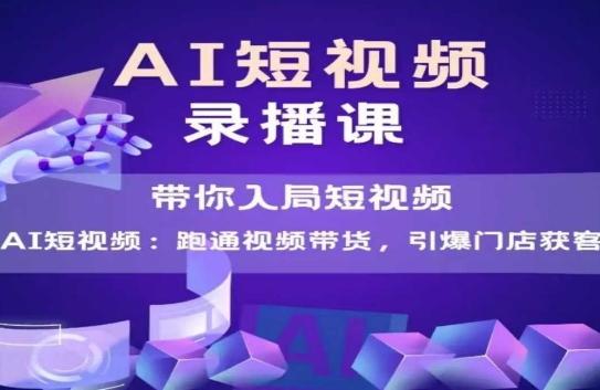 AI短视频爆款,带你入局短视频,跑通视频带货,引爆门店获客-网赚副业网