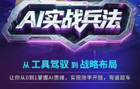 AI实战兵法，从工具驾驭到战略布局，​从0~1掌握ai思维，实现效率，开挂弯道超车-网赚副业网