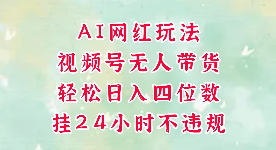 视频号无人直播带货,手机一挂自动爆单,AI网红玩法,带你解放双手,轻松日入四位数-网赚副业网