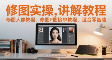 修图实操讲解教程，修图人像教程，修图P图接单教程，适合零基础-网赚副业网