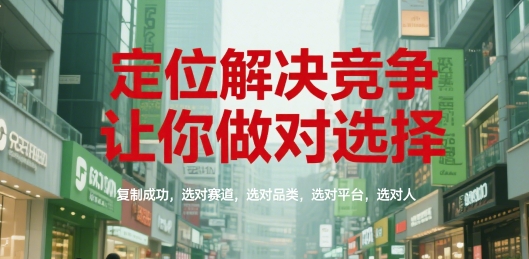 定位解决竞争,让你做对选择,复制成功,选对赛道,选对品类,选对平台,选对人-网赚副业网