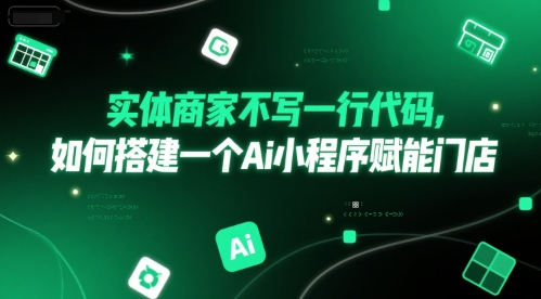 实体商家不写一行代码,如何搭建一个Ai小程序赋能门店-网赚副业网