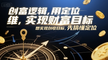 创富逻辑,用定位思维实现财富目标,想实现创收目标,先搞懂定位-网赚副业网