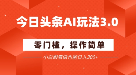 今日头条爆文玩法3.0 配合AI工具轻松矩阵 小白也能日入3张+-网赚副业网