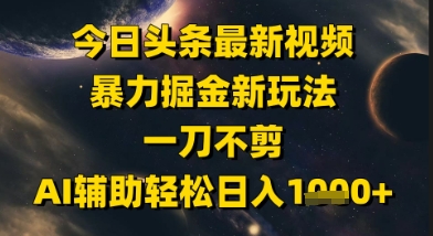今日头条最新美女视频暴力掘金新玩法,一刀不剪,AI辅助轻松日入1k+-网赚副业网
