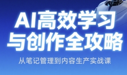 AI高效学习与创作全攻略,从笔记管理到内容生产实战课-网赚副业网
