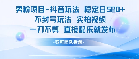 男粉项目抖音玩法稳定日收5张实拍视频一刀不剪直接配乐就发布不封号玩法-网赚副业网