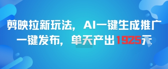 剪映拉新玩法,AI一键生成推广,一键发布,单天最高产出1925-网赚副业网