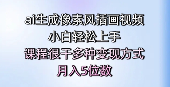 ai生成像素风插画视频，小白轻松上手，课程很干多种变现方式，月入5位数-网赚副业网