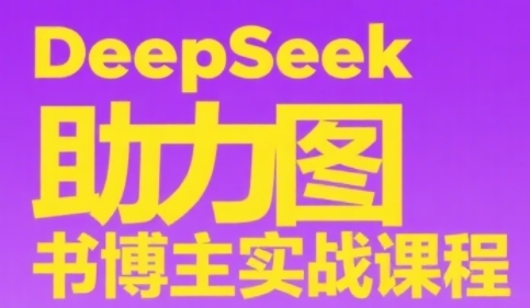 DeepSeek助力图书博主实战课,从0到1搭建账号、爆款选品逻辑、多维度内容制作技巧-网赚副业网