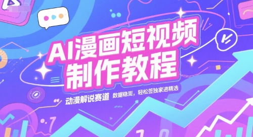 AI漫画短视频制作教程,动漫解说赛道,数据稳定且流量高,轻松签独家进精选-网赚副业网