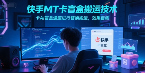 快手MT卡盲盒搬运技术,卡AI盲盒通道进行替换搬运,效果自测-网赚副业网