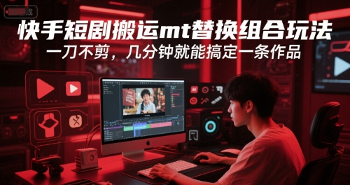 快手短剧搬运mt替换组合玩法,一刀不剪,几分钟就能搞定一条作品-网赚副业网