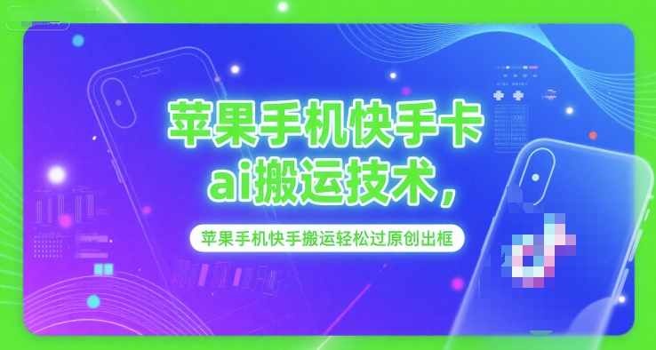 苹果手机快手卡ai搬运技术,苹果手机快手搬运轻松过原创出框-网赚副业网
