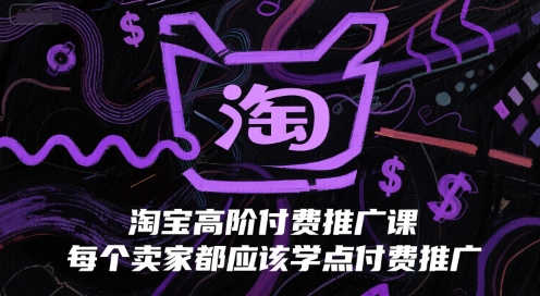 淘宝高阶付费推广课,每个卖家都应该学点付费推广-网赚副业网