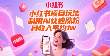 小红书项目玩法，利用AI快速涨粉，月收入平均1w+-网赚副业网