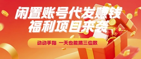 福利项目来袭,闲置账号代发挣钱,动动手指,一天也能搞三位数【揭秘】-网赚副业网
