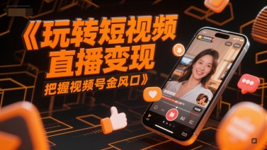 玩转短视频直播变现,把握视频号金风口-网赚副业网