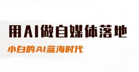 用AI做自媒体落地,适合新手快速入门与进阶,小白的AI蓝海时代-网赚副业网