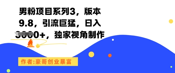 男粉项目系列3,版本9.8,引流巨猛,日入1k+,独家视角制作-网赚副业网