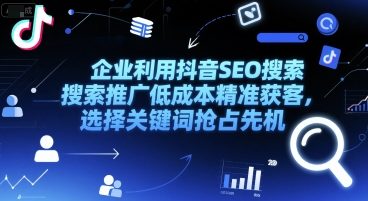 企业利用抖音SEO搜索推广低成本精准获客,选择关键词抢占网赚副业-网赚副业网