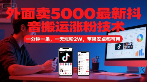 外面卖5000最新抖音搬运涨粉技术,新玩法,一分钟一条,一天涨粉2W,苹果安卓都可用-网赚副业网