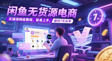 闲鱼无货源电商，实操保姆级教程，极易上手，最快7天出单-网赚副业网