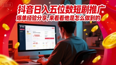 抖音日入五位数短剧推广爆单经验分享,来看看他是怎么做到的?-网赚副业网
