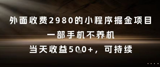 外面收费2980的小程序掘金项目,一部手机不养机,当天收益5张+,可持续【揭秘】-网赚副业网