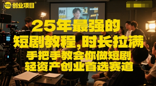 25年最强的短剧项目教程,时长拉满,手把手教会你做短剧,轻资产创业首选赛道-网赚副业网