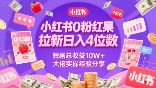 小红书0粉红果短剧拉新日入4位,数短剧总收益10W+大佬实操经验分享-网赚副业网