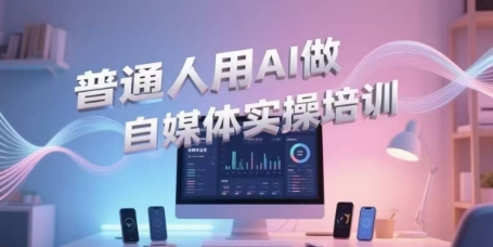 普通人用AI做自媒体实操培训,普通人一个人用ai做自媒体,视频制作、短视频引流、直播带货,轻松入门-网赚副业网